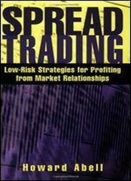 Spread Trading: Low Risk Strategies For Profiting From Market Relationships