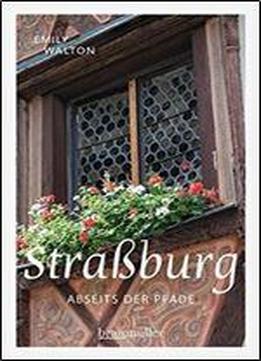 Straburg Abseits Der Pfade: Eine Etwas Andere Reise Durch Die Hauptstadt Des Elsass