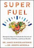 Superfuel: Ketogenic Keys To Unlock The Secrets Of Good Fats, Bad Fats, And Great Health