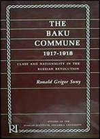 The Baku Commune, 1917-1918: Class And Nationality In The Russian Revolution