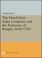The Dutch East India Company And The Economy Of Bengal, 1630-1720