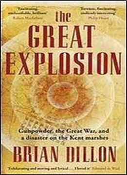 The Great Explosion: Gunpowder, The Great War, And A Disaster On The Kent Marshes