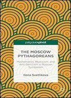 The Moscow Pythagoreans: Mathematics, Mysticism, And Anti-Semitism In Russian Symbolism (Palgrave Pivot)
