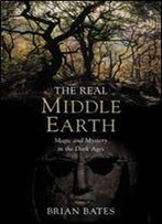The Real Middle Earth: Exploring The Magic And Mystery Of The Middle Ages, J.R.R. Tolkien, And The Lord Of The Rings