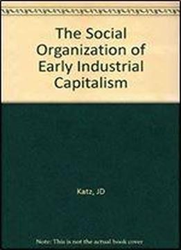 The Social Organization Of Early Industrial Capitalism
