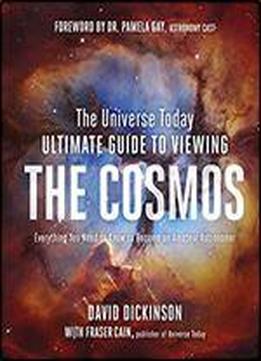 The Universe Today Ultimate Guide To Viewing The Cosmos: Everything You Need To Know To Become An Amateur Astronomer