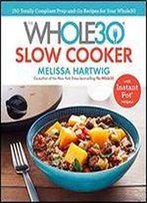 The Whole30 Slow Cooker: 150 Totally Compliant Prep-And-Go Recipes For Your Whole30 - With Instant Pot Recipes