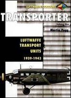 Transporter Volume One: Luftwaffe Transport Units 1937-1943 (Luftwaffe Colours)