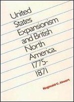 United States Expansionism And British North America, 1775-1871