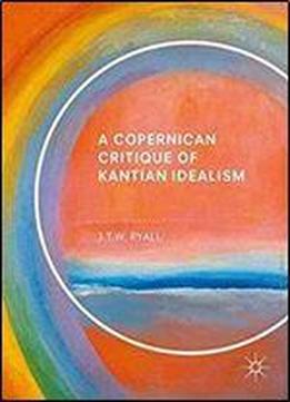 A Copernican Critique Of Kantian Idealism