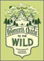 A Woman's Guide To The Wild: Your Complete Outdoor Handbook