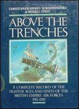 Above The Trenches: A Complete Record Of The Fighter Aces And Units Of The British Empire Air Forces, 1915-1920