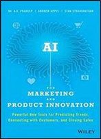 Ai For Marketing And Product Innovation: Powerful New Tools For Predicting Trends, Connecting With Customers, And Closing Sales [1st Edition]