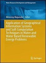 Application Of Geographical Information Systems And Soft Computation Techniques In Water And Water Based Renewable Energy Problems (Water Resources Development And Management)