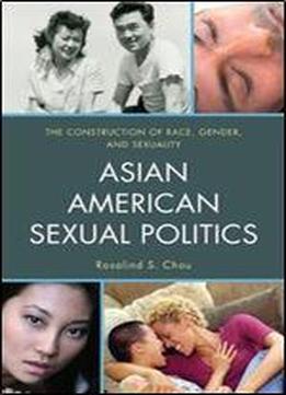 Asian American Sexual Politics: The Construction Of Race, Gender, And Sexuality