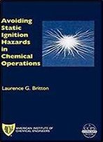 Avoiding Static Ignition Hazards In Chemical Operations: A Ccps Concept Book