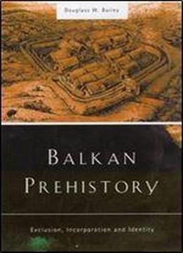 Balkan Prehistory: Exclusion, Incorporation And Identity