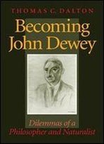 Becoming John Dewey: Dilemmas Of A Philosopher And Naturalist