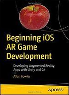 Beginning Ios Ar Game Development: Developing Augmented Reality Apps With Unity And C#