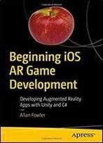 Beginning Ios Ar Game Development: Developing Augmented Reality Apps With Unity And C#