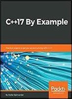 C++17 By Example: Practical Projects To Get You Up And Running With C++17