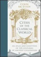 Cities Of The Classical World: An Atlas And Gazetteer Of 120 Centres Of Ancient Civilization
