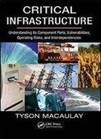 Critical Infrastructure: Understanding Its Component Parts, Vulnerabilities, Operating Risks, And Interdependencies