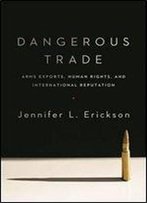 Dangerous Trade: Arms Exports, Human Rights, And International Reputation
