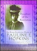 Daughter Of The Revolution: The Major Nonfiction Works Of Pauline E. Hopkins