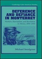 Deference And Defiance In Monterrey: Workers, Paternalism, And Revolution In Mexico, 1890-1950