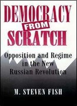 Democracy From Scratch: Opposition And Regime In The New Russian Revolution