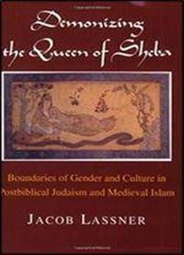 Demonizing The Queen Of Sheba: Boundaries Of Gender And Culture In Postbiblical Judaism And Medieval Islam