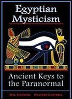 Egyptian Mysticism, Ancient Keys To The Paranormal: From The Age Of Pharaoh Amenhotep Iv (Akhenaten)