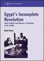 Egypt's Incomplete Revolution: Lutfi Al-Khuli And Nasser's Socialism In The 1960s: Lufti Al-Khuli And Nasser's Socialism