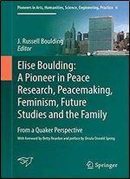 Elise Boulding: A Pioneer In Peace Research, Peacemaking, Feminism, Future Studies And The Family: From A Quaker Perspective