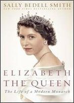 Elizabeth The Queen: The Life Of A Modern Monarch