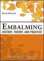 Embalming: History, Theory, And Practice, Fifth Edition