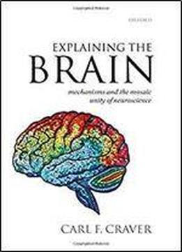 Explaining The Brain: Mechanisms And The Mosaic Unity Of Neuroscience