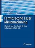 Femtosecond Laser Micromachining: Photonic And Microfluidic Devices In Transparent Materials (Topics In Applied Physics)