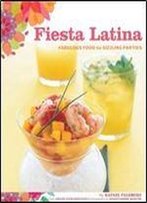 Fiesta Latina: Fabulous Food For Sizzling Parties
