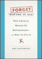 Forget 'Having It All': How America Messed Up Motherhood And How To Fix It