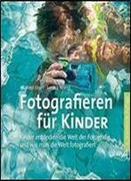 Fotografieren Fur Kinder: Kinder Entdecken Die Welt Der Fotografie Und Wie Man Die Welt Fotografiert