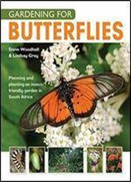 Gardening For Butterflies: Planning And Planting An Insect-friendly Garden