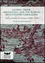 Global Trade, Smuggling, And The Making Of Economic Liberalism: Asian Textiles In France 1680-1760