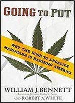 Going To Pot: Why The Rush To Legalize Marijuana Is Harming America