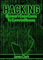 Hacking: Beginner's Crash Course To Computer Hacking (How To Hack, Penetration Testing, Basic Security)