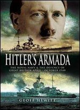 Hitler's Armada: The Royal Navy And The Defence Of Great Britain April - October 1940