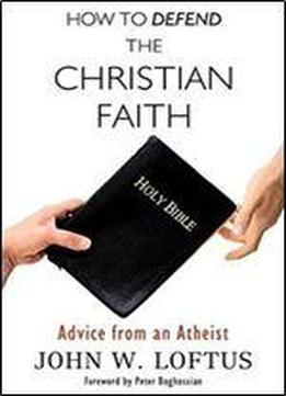How To Defend The Christian Faith: Advice From An Atheist