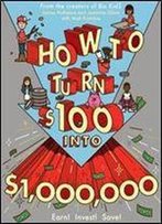 How To Turn $100 Into $1,000,000: Earn! Save! Invest!