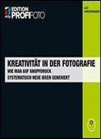 Kreativitat In Der Fotografie (Mitp Edition Profifoto): Wie Man Auf Knopfdruck Systematisch Neue Ideen Generiert